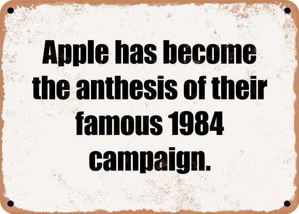 Apple has become the anthesis of their famous 1984 campaign. - Funny Metal Sign