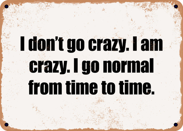 I don't go crazy. I am crazy. I go normal from time to time. - Funny Metal Sign