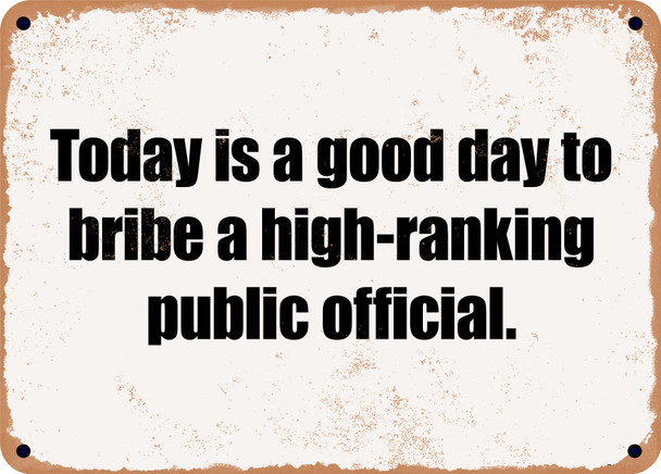 Today is a good day to bribe a high-ranking public official. - Funny Metal Sign