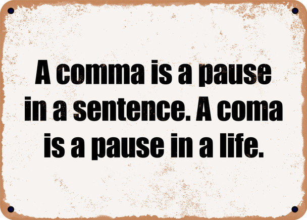A comma is a pause in a sentence. A coma is a pause in a life. - Funny Metal Sign