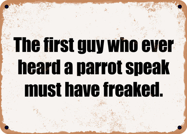 The first guy who ever heard a parrot speak must have freaked. - Funny Metal Sign