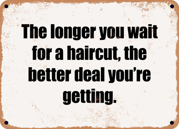The longer you wait for a haircut, the better deal you're getting. - Funny Metal Sign