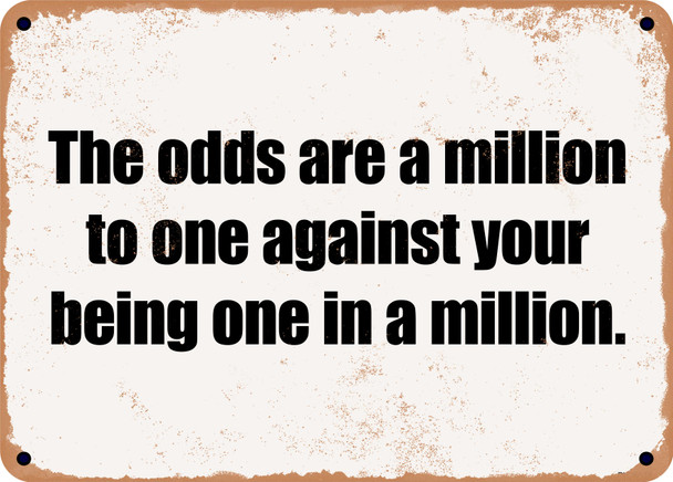The odds are a million to one against your being one in a million. - Funny Metal Sign