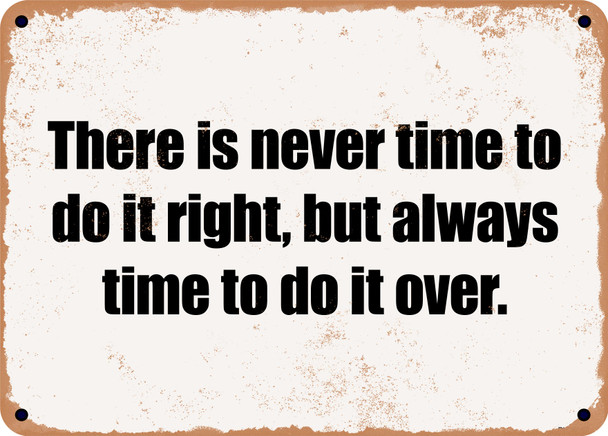 There is never time to do it right, but always time to do it over. - Funny Metal Sign