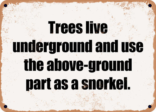 Trees live underground and use the above-ground part as a snorkel. - Funny Metal Sign