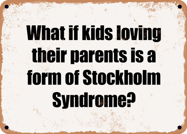 What if kids loving their parents is a form of Stockholm Syndrome? - Funny Metal Sign