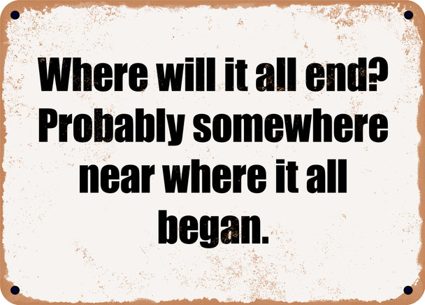 Where will it all end? Probably somewhere near where it all began. - Funny Metal Sign