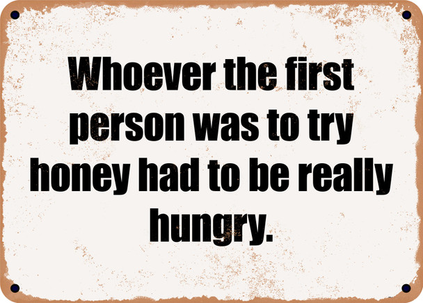 Whoever the first person was to try honey had to be really hungry. - Funny Metal Sign