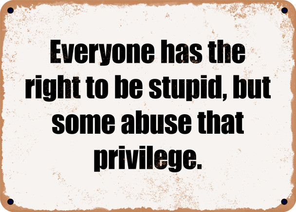 Everyone has the right to be stupid, but some abuse that privilege. - Funny Metal Sign