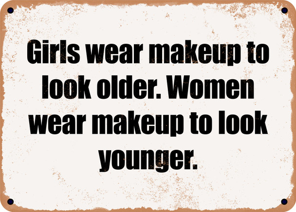 Girls wear makeup to look older. Women wear makeup to look younger. - Funny Metal Sign