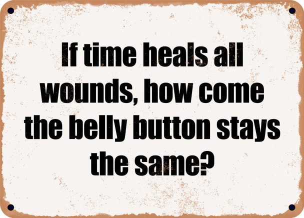 If time heals all wounds, how come the belly button stays the same? - Funny Metal Sign