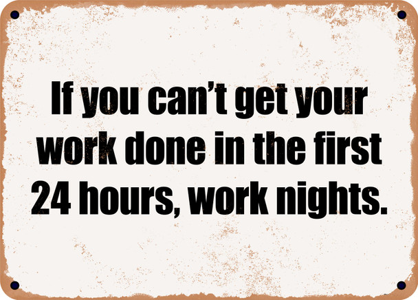 If you can't get your work done in the first 24 hours, work nights. - Funny Metal Sign