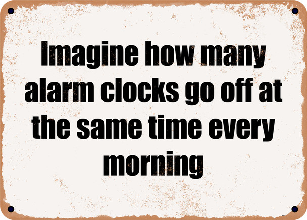 Imagine how many alarm clocks go off at the same time every morning - Funny Metal Sign