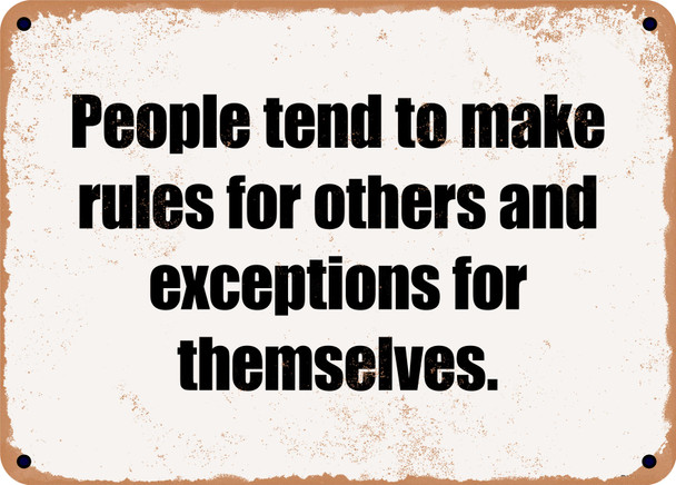 People tend to make rules for others and exceptions for themselves. - Funny Metal Sign