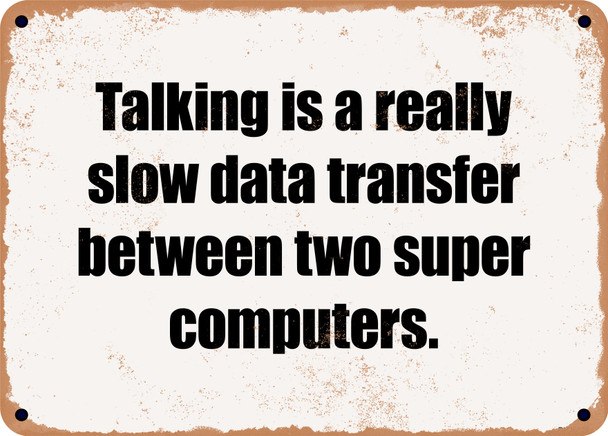 Talking is a really slow data transfer between two super computers. - Funny Metal Sign