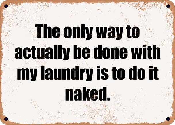 The only way to actually be done with my laundry is to do it naked. - Funny Metal Sign