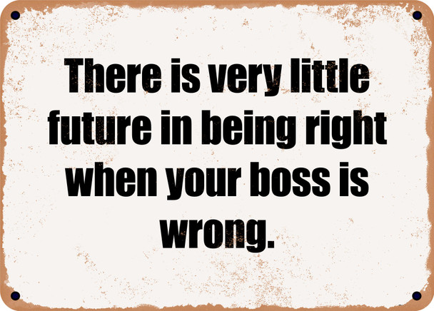 There is very little future in being right when your boss is wrong. - Funny Metal Sign