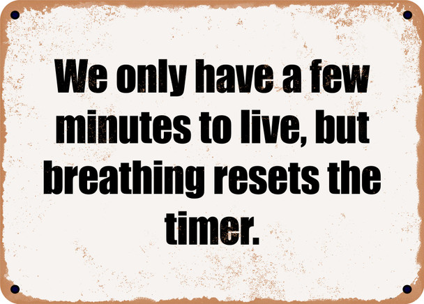 We only have a few minutes to live, but breathing resets the timer. - Funny Metal Sign