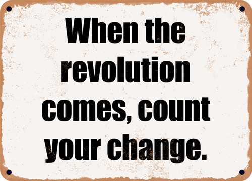 When the revolution comes, count your change. - Funny Metal Sign