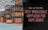 How to Find the Best Wholesale Suppliers for Vape Shops