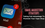 Email Marketing Strategy: Taking Full Advantage To Promote Your Vape Shop Email Marketing Strategy: Taking Full Advantage To Promote Your Vape Shop