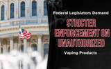 Federal Legislators Demand Stricter Enforcement on Unauthorized Vaping Products