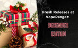 Fresh Releases at VapeRanger: December Edition
