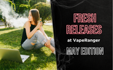 Fresh Releases at VapeRanger: May Edition