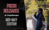 Fresh Releases at VapeRanger: Mid-May Edition