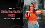 How to Choose Disposable Vapes for Your Vape Shop