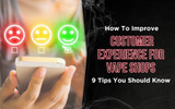 How to Improve Customer Experience for Vape Shops: 9 Tips You Should Know