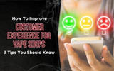 How to Improve Customer Experience for Vape Shops: 9 Tips You Should Know