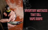 Inventory Mistakes That Kill Vape Shops