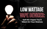 Low Wattage Vape Devices: Salt Nic Vapes You'll Want on Your Shelves