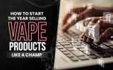 How To Start the Year Selling Vape Products Like a Champion