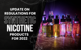 Update on Regulations Regarding Synthetic Nicotine Products for 2022