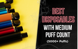 The Best Disposables with Medium Puff Count (5000+ Puffs)