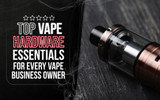  Top Vape Hardware Essentials for Every Vape Business Owner