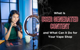 What Is UGC (User Generated Content) and What Can it Do for Your Vape Shop