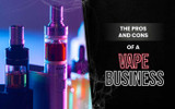 The Pros and Cons of a Vape Business