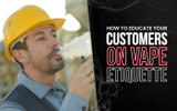 How To Educate Your Customers on Vape Etiquette
