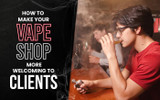 How To Make Your Vape Shop More Welcoming to Clients