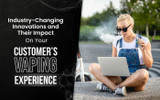 Industry-Changing Innovations and Their Impact On Your Customer’s Vaping Experience