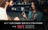 The Best Customer Service Strategies Used in the Vaping Industry