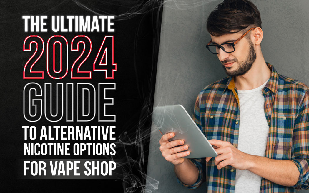 ​The Ultimate 2024 Guide to Alternative Nicotine Options for Vape Shop Owners thumbnail image