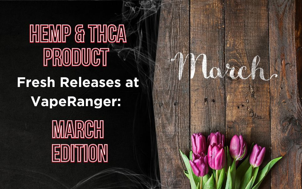 Hemp & THCA Product Fresh Releases at VapeRanger: March Edition thumbnail image