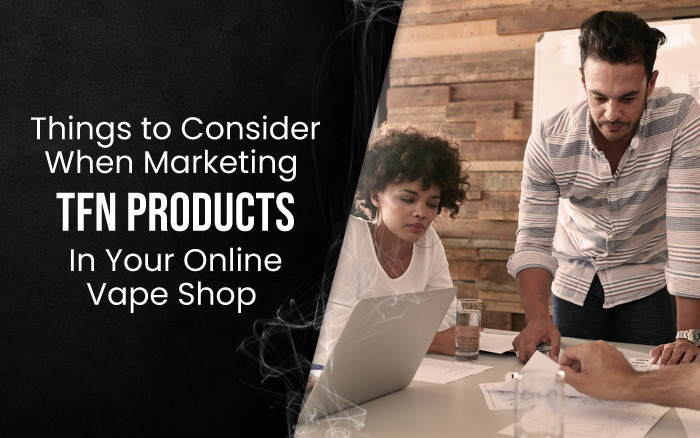 Things to Consider When Marketing TFN Products In Your Online Vape Shop thumbnail image