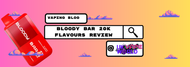 Bloody Bar Ultra 20K Flavours Vape | Flavours Review | ONLY £8.99