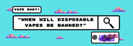 When Will Disposable Vapes be Banned?