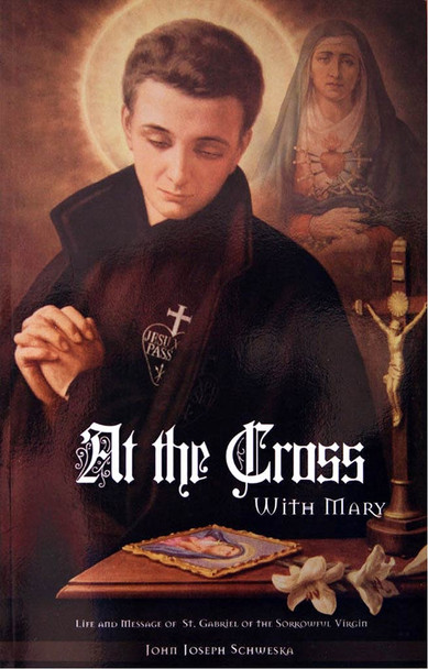 At the Cross with Mary : Life and Message of Saint Gabriel of the Sorrowful Virgin
by John Joseph Schweska